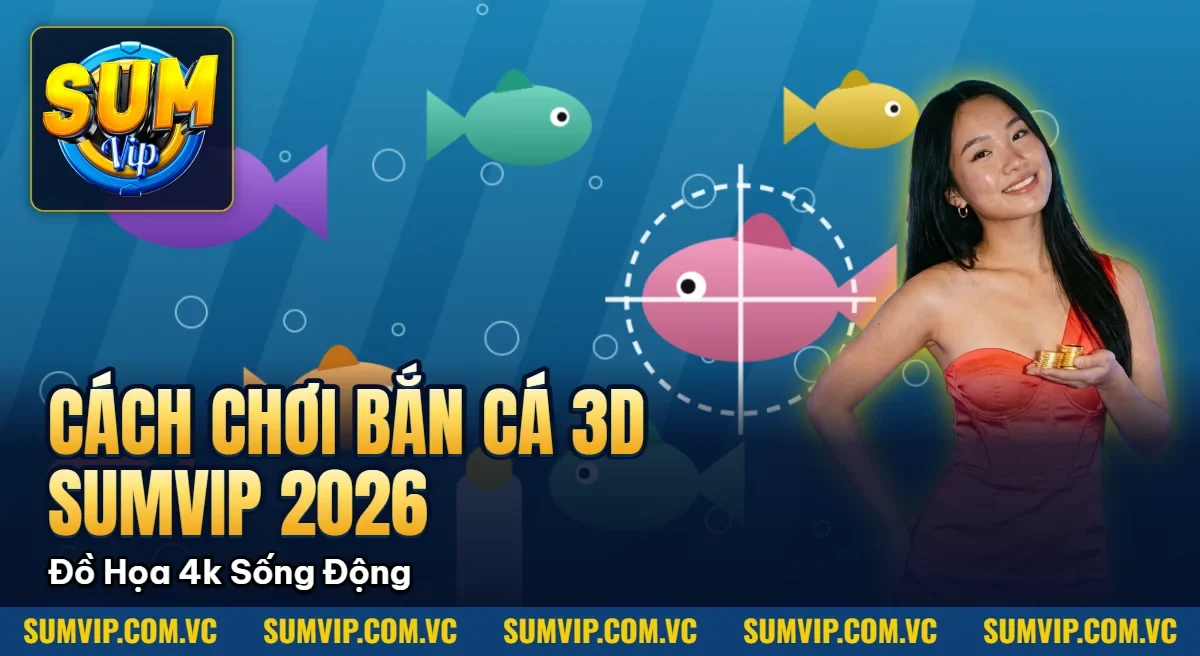 Cách Chơi Bắn Cá 3d Sumvip 2026 – Đồ Họa 4k Sống Động Cách Chơi Bắn Cá 3d Sumvip 2026 – Đồ Họa 4k Sống Động